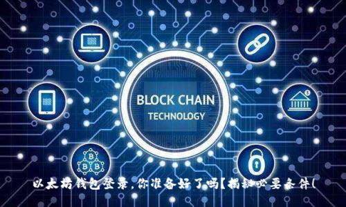 以太坊钱包登录，你准备好了吗？揭秘必要条件！