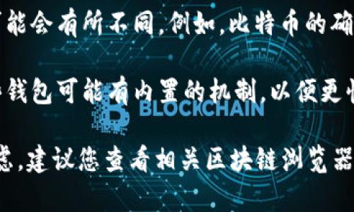 Tokenim转账是否需要确认等待，具体取决于几个因素。下面是相关的细节：

1. **网络拥堵情况**：如果在进行转账时，区块链网络拥堵，那么确认时间可能会延长。通常情况下，当网络负载较轻时，转账确认所需的时间较短。

2. **交易费用**：如果您为转账设置了较低的交易费用，矿工可能会优先处理较高费用的交易，从而导致您的转账需要较长时间才能得到确认。

3. **区块链的类型**：不同的区块链（如比特币、以太坊等）在确认时间上可能会有所不同。例如，比特币的确认时间通常在10分钟左右，而以太坊的确认时间可能在几秒到几分钟之间。

4. **钱包的处理机制**：您使用的钱包也可能会影响转账的确认速度。某些钱包可能有内置的机制，以便更快地处理交易。

通常，在确认转账后，您可以查看交易记录，以确认其是否成功。如果您有疑虑，建议您查看相关区块链浏览器，以获取即时状态更新。