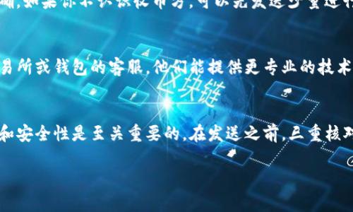 如果你在发送 USDT （Tether）时遇到钱包地址不正确的问题，以下是一些可能的原因和解决方案：

### 1. 检查地址格式
USDT 有多种区块链平台（如 Ethereum、Tron、Omni 等），每个平台的地址格式不同。确保你发送的地址与你的 USDT 所在的区块链相对应。

### 2. 确认复制粘贴
在复制和粘贴钱包地址时，可能会不小心复制到额外的空格或者字符。务必仔细检查你粘贴的地址，没有多余的字符。

### 3. 使用二维码扫描
如果可能，使用二维码扫描功能，从另外一个钱包地址生成的二维码进行扫描，以尽量避免手动输入错误。

### 4. 确认接收方是否正确
请确保你要发送 USDT 的接收方地址有效且准确。如果你不认识收币方，可以先发送少量进行测试，确保地址的正确性。

### 5. 联系客服支持
如果你仍然无法确定问题，可以联系你所使用交易所或钱包的客服，他们能提供更专业的技术支持。

### 结语
在进行任何加密货币交易时，确保信息的正确性和安全性是至关重要的。在发送之前，三重核对地址，可以有效避免资产的损失。

如果有进一步的疑问，请继续提问！