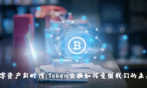 数字资产新时代：Token交换如何重塑我们的未来？