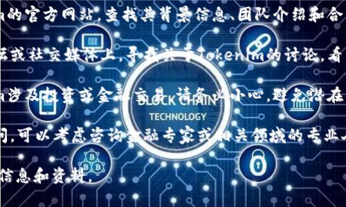 关于“Tokenim”是否真实的问题，我没有具体的资料。为了确保准确性和安全性，建议你进行以下几步：

1. **查找相关信息**：在互联网上搜索关于Tokenim的新闻、评论和用户反馈，查看其他用户的经历和看法。

2. **官方渠道**：访问Tokenim的官方网站，查找其背景信息、团队介绍和合法性说明。

3. **社区讨论**：在相关的论坛或社交媒体上，寻找关于Tokenim的讨论，看看用户的评价和反馈。

4. **警惕诈骗**：如果Tokenim涉及投资或金融交易，请务必小心，避免潜在的诈骗或骗局。

5. **咨询专家**：如果仍有疑问，可以考虑咨询金融专家或相关领域的专业人士。

确保在做决定之前收集足够的信息和资料。