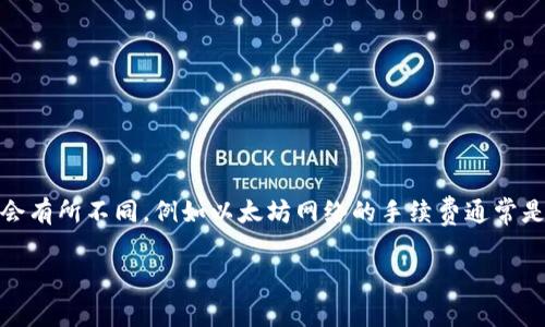 Tokenim钱包在转帐时通常会需要支付一定的手续费。这个手续费是为了支付网络费用，尤其是在使用区块链技术进行转账时。不同的区块链网络手续费会有所不同，例如以太坊网络的手续费通常是通过“Gas”来计算的，而比特币网络则是通过交易的字节数来决定。具体来说，手续费的高低也与网络的拥堵程度有关，当网络繁忙时，手续费可能会上涨。

若您希望了解更详细的关于Tokenim钱包手续费的信息，建议您访问该钱包的官方网站或查阅相关的用户文档，以获得最新和最准确信息。