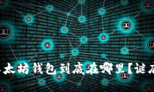 你丢失的以太坊钱包到底在哪里？谜底即将揭晓！