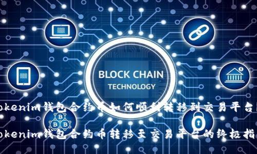 Tokenim钱包合约币如何顺利转移到交易平台？

Tokenim钱包合约币转移至交易平台的终极指南