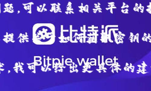 如果你在寻找与tokenim相关的密钥，通常情况下，以下步骤可以帮助你找到所需的信息：

1. **查阅官方文档**：大多数平台或服务都有官方文档，详细说明如何获取API密钥、访问权限等。确保你访问的是最新的和官方的资源。

2. **注册账户**：如果你还没有创建账户，通常你需要在相关平台上注册账户。通过注册后，相关的管理界面可能会提供生成和管理API密钥的选项。

3. **访问开发者中心**：一些平台设有专门的开发者中心或门户，登录后，通常可以在该区域找到API密钥的生成和管理工具。

4. **安全措施**：在处理密钥时，请务必遵循安全最佳实践。不要将密钥公开，并确保在代码中使用环境变量或配置文件来存储它们。

5. **联系技术支持**：如果你无法找到密钥，或者遇到其他问题，可以联系相关平台的技术支持团队，他们应该能够提供帮助。

6. **查询社区或论坛**：有些平台的社区或开发者论坛，可以提供关于如何获取密钥的实用提示和经验分享。

如果你能提供更多上下文，例如你具体在使用哪个平台或技术，我可以给出更具体的建议。