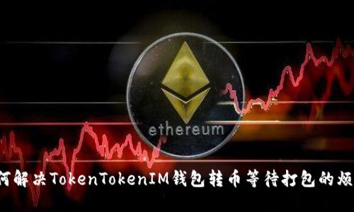 如何解决TokenTokenIM钱包转币等待打包的烦恼？