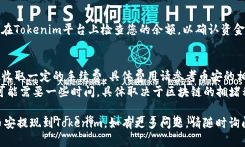 提现数字货币很大程度上依赖于交易所的具体操作步骤。下面是一个简化的指南，帮助您从币安（Binance）提现到Tokenim：

### 1. 登陆币安账户
首先，您需要登陆您的币安账户。如果您还没有账户，请先注册并完成KYC认证。

### 2. 转到“钱包”页面
在币安首页，找到“钱包”选项，点击进入。在钱包页面中，您会看到“现货钱包”或“资金管理”等选项。

### 3. 选择要提现的币种
在“现货钱包”中，找到您想要提现的加密货币。例如，如果您要提现BTC（比特币），请找到BTC。

### 4. 点击“提现”选项
在您选择的币种旁边，点击“提现”按钮。

### 5. 填写提现信息
在提现页面，您需要输入以下信息：
- **提币地址**：在Tokenim平台中创建一个地址，复制并粘贴到这里。
- **提现数量**：输入您想要提现的数量。

### 6. 确认信息
再次检查您的提币地址和数量是否正确。输入错误将导致资金丢失。

### 7. 验证身份
币安可能会要求您通过两步验证（2FA）或其他身份验证方式来确认您的提现请求。

### 8. 提交请求
确认无误后点击“提交”按钮。稍后，您将收到有关提现状态的通知。

### 9. 检查Tokenim账户
提现请求提交后，您需要稍等片刻，然后在Tokenim平台上检查您的余额，以确认资金是否到账。

### 补充说明
- **提现手续费**：请注意，币安对提现收取一定的手续费，具体费用请参考币安的相关说明。
- **网络确认时间**：提现到Tokenim可能需要一些时间，具体取决于区块链的拥堵程度。

希望这些步骤能帮助您顺利将资金从币安提现到Tokenim。如有更多问题，请随时询问！