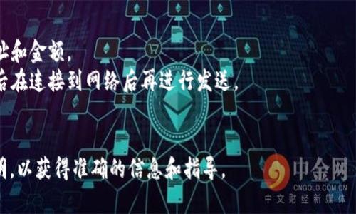 Tokenim（如果指的是某种加密货币钱包或平台）在没有网络的情况下，通常是无法完成在线转账的。因为加密货币交易需要网络连接以便发送交易请求到区块链网络，并等待确认。

不过，某些数字货币钱包可能允许在本地管理你的资产，比如查看余额或离线生成交易，但最后的转账请求仍然需要连接到网络才能完成。

如果没有网络连接，通常你可以做的就是：

1. **准备交易**：在离线状态下准备好你的交易信息，如接收者地址和金额。
2. **保存交易**：某些钱包可能允许你将交易保存为离线文件，然后在连接到网络后再进行发送。
3. **等待上线**：一旦网络连接恢复，就可以继续进行转账操作。

请具体参考你所使用的加密货币钱包或平台的用户手册或官方说明，以获得准确的信息和指导。