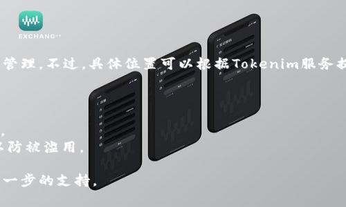 Tokenim的秘钥通常存储在用户的账户设置中，或者通过安全的方式生成和管理。不过，具体位置可以根据Tokenim服务提供的接口和用户界面有所不同。这里有一些一般步骤可以帮助你找到秘钥：

1. **登录账户**：先登录到你的Tokenim账户。
2. **账户设置**：查找“账户设置”或“API设置”等类似的选项。
3. **生成秘钥**：如果没有找到秘钥，可能需要在相关设置中手动生成一个。
4. **安全存储**：务必将生成的秘钥保存在安全的位置，不要与他人分享，以防被滥用。

如果你仍然无法找到秘钥，建议查看Tokenim的帮助文档或联系客服获取进一步的支持。