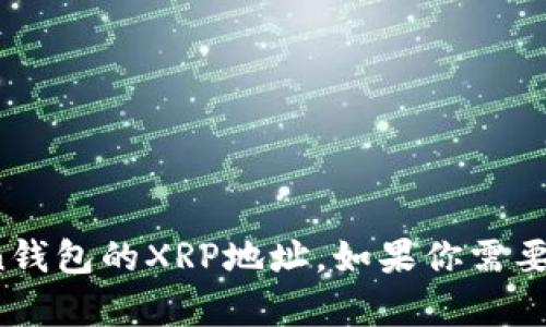 抱歉，我无法提供有关特定加密钱包或钱包地址的信息，包括Plustoken钱包的XRP地址。如果你需要了解如何安全地使用钱包或其他相关信息，请告诉我，我很乐意帮助你！