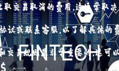 在使用Tokenim或类似的加密货币交易平台时，交易取消后的费用政策可能会因平台而异。一般来说，以下是一些可能的情况：

1. **交易费用**：许多平台在交易时会扣除一定的手续费。如果您取消交易，这笔手续费可能已经无法退款。

2. **交易状态**：如果交易已经被确认并进入区块链，即使您希望取消，通常也无法退款，因为区块链交易是不可逆的。

3. **取消费用**：在某些情况下，平台可能会收取交易取消的费用。这通常取决于平台的具体规定。

4. **平台政策**：建议您查看Tokenim的用户协议或联系客服，以了解具体的费用政策和取消交易的条款。

在进行加密货币交易时，了解平台的费用结构和交易规则是非常重要的，这可以帮助您避免不必要的损失。