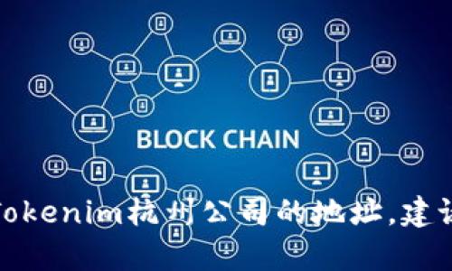 对不起，我无法提供有关特定公司的实时信息或地址。如果您需要获取Tokenim杭州公司的地址，建议您访问该公司的官方网站或通过社交媒体、商务网络等渠道进行查询。