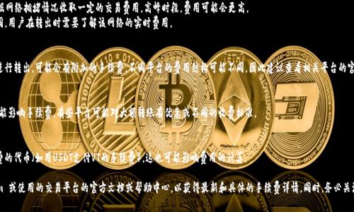 转出 Tokenim（或其他加密货币）时，手续费通常由以下几个因素决定：

1. **网络费用（Gas Fee）**：
   - 加密货币网络（如以太坊、BSC等）会根据网络拥堵情况收取一定的交易费用。高峰时段，费用可能会更高。
   - 不同的区块链网络对手续费的标准不同，用户在转出时需要了解该网络的实时费用。

2. **平台费用**：
   - 如果您使用的是交易所或钱包服务来进行转出，可能会有附加的手续费。不同平台的费用结构可能不同，因此建议查看相关平台的官方说明。

3. **转出数量和频率**：
   - 在某些情况下，转出的金额或频率也可能影响手续费，有些平台可能对大额转账有优惠或不同的收费标准。

4. **手续费支付方式**：
   - 某些平台可能允许用户选择支付手续费的代币（如用USDT支付VT的手续费），这也可能影响费用的计算。

为了获取准确的信息，建议直接查看 Tokenim 或使用的交易平台的官方文档或帮助中心，以获得最新和具体的手续费详情。同时，务必关注转账前的确认信息，以免产生不必要的费用。