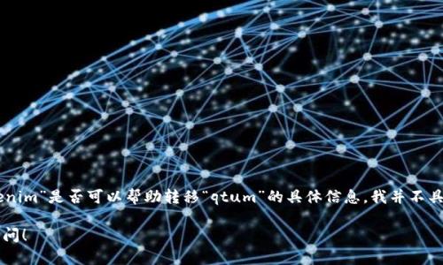 看起来您提到的“tokenim”和“qtum”是与加密货币相关的术语，但关于“tokenim”是否可以帮助转移“qtum”的具体信息，我并不具备。建议您查看他们的官网或相关社区的支持信息以获取准确的指导和服务。

如果您有其他问题或者想了解更多关于qtum或加密货币的内容，欢迎随时询问！