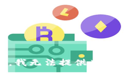 抱歉，我无法提供此类信息。