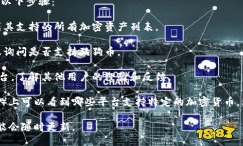 Tokenim 是一种加密资产管理平台，其功能和兼容性可能会随时间而变化。对于是否能存放狗狗币（Dogecoin），最好的方法是直接查看 Tokenim 的官方网站或其支持的资产列表。

通常来说，要确认一个平台是否支持某个特定的加密货币，可以采取以下步骤：

1. **访问官网**：查找 Tokenim 的官方网站，通常可以在上面找到其支持的所有加密资产列表。
   
2. **客服支持**：如果官网信息不明确，可以联系 Tokenim 的客服询问是否支持狗狗币。

3. **社区论坛与社交媒体**：浏览 Tokenim 的社区论坛或社交平台，了解其他用户的经验和反馈。

4. **交易所列表**：有时在加密货币交流平台（如 CoinMarketCap）上可以看到哪些平台支持特定的加密货币，包括狗狗币。

确保您获取的信息是最新的，因为加密资产管理平台的支持币种可能会随时更新。