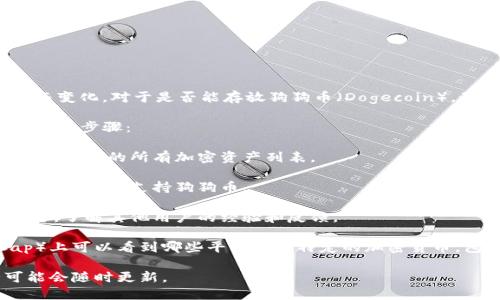 Tokenim 是一种加密资产管理平台，其功能和兼容性可能会随时间而变化。对于是否能存放狗狗币（Dogecoin），最好的方法是直接查看 Tokenim 的官方网站或其支持的资产列表。

通常来说，要确认一个平台是否支持某个特定的加密货币，可以采取以下步骤：

1. **访问官网**：查找 Tokenim 的官方网站，通常可以在上面找到其支持的所有加密资产列表。
   
2. **客服支持**：如果官网信息不明确，可以联系 Tokenim 的客服询问是否支持狗狗币。

3. **社区论坛与社交媒体**：浏览 Tokenim 的社区论坛或社交平台，了解其他用户的经验和反馈。

4. **交易所列表**：有时在加密货币交流平台（如 CoinMarketCap）上可以看到哪些平台支持特定的加密货币，包括狗狗币。

确保您获取的信息是最新的，因为加密资产管理平台的支持币种可能会随时更新。