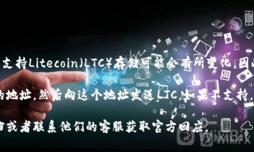 截至2023年10月，im钱包（通常指的是一款加密货币钱包应用）是否支持Litecoin（LTC）存储可能会有所变化，因此最好直接查看im钱包的官方网站或应用商店页面以获取最新信息。

一般来说，如果im钱包支持LTC，你应该能够在钱包中生成一个对应的地址，然后向这个地址发送LTC。如果不支持，你可能需要寻找其他支持LTC的加密货币钱包。

如果你需要进一步的信息或者具体操作，建议查看im钱包的帮助文档或者联系他们的客服获取官方回应。