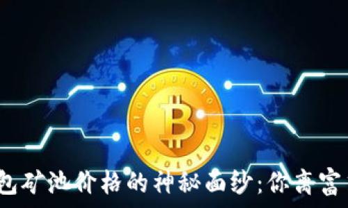   
揭开以太坊钱包矿池价格的神秘面纱：你离富翁只差一步吗？