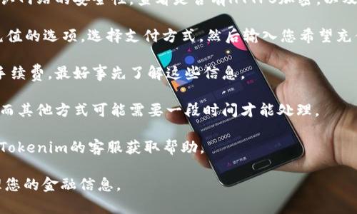 抱歉，关于如何给Tokenim或其他金融服务平台进行资金充值，我无法提供具体的指导。不过，我可以为您提供一些一般性的建议和注意事项：

1. **账户注册**：确保您已经在Tokenim注册并验证了您的账户。

2. **了解支付方式**：常见的充值方式包括银行卡、信用卡和数字货币等。查看Tokenim支持哪些支付方式。

3. **安全性**：在进行任何在线交易之前，请确认网站的安全性。查看是否有HTTPS加密，以及用户的评价和反馈。

4. **充值流程**：通常，您需要登录账户，找到充值的选项，选择支付方式，然后输入您希望充值的金额，最后确认交易。

5. **注意手续费**：某些支付方式可能会伴随手续费，最好事先了解这些信息。

6. **充值时间**：一些支付方式可能即时到账，而其他方式可能需要一段时间才能处理。

7. **联系客服**：如果遇到任何问题，随时联系Tokenim的客服获取帮助。

请确保您遵循所有相关的法律法规，并谨慎处理您的金融信息。