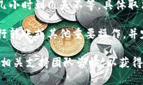 关于“tokentokenim钱包维护要多久”的问题，具体时间取决于维护的复杂程度和钱包团队的工作进度。以下是一些相关信息。

1. **维护内容的复杂性**：如果维护涉及重大更新或修复安全漏洞，可能需要更长时间。如果只是小规模的，可能很快就能完成。

2. **沟通渠道**：通常，钱包团队会通过官方网站、社交媒体或社区论坛等渠道提前通知用户维护时间。

3. **常见维护周期**：一般来说，维护时间可能从几小时到几天不等，具体取决于团队能力和所需的工作量。

4. **用户注意事项**：在维护期间，用户应避免进行转账或其他重要操作，并定期查看官方更新以获取最新进展情况。

如果你有具体钱包的名称或其他详细信息，可以向相关支持团队咨询，以获得更准确的维护时间。