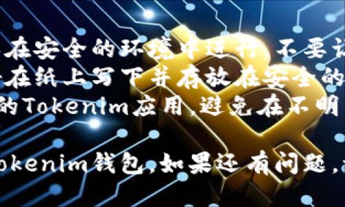 导入助记词到你的Tokenim钱包的步骤如下：

### 步骤一：打开Tokenim应用

首先，确保你已经下载并安装了Tokenim钱包应用。打开应用后，你会看到启动页面。

### 步骤二：选择恢复钱包

在首页，通常会有“创建钱包”或“恢复钱包”的选项。选择“恢复钱包”选项。

### 步骤三：输入助记词

在恢复钱包的页面，你会被要求输入你的助记词。助记词是你的钱包的安全钥匙，确保你输入的单词顺序正确且无误。

### 步骤四：设置密码

输入助记词后，你可能需要设置一个新的密码。这个密码将用于日后访问你的钱包。建议选择一个强密码，并保管好。

### 步骤五：确认导入

完成以上步骤后，确认导入。系统会检查你的助记词是否有效，如果有效，你将导入成功，看到你的资产和交易记录。

### 注意事项

- **保护助记词**：在导入助记词之前，确保在安全的环境中进行，不要让其他人看到。
- **备份重要信息**：在处理助记词时，最好在纸上写下并存放在安全的地方，以防止丢失。
- **小心网络钓鱼**：确保你下载的是官方的Tokenim应用，避免在不明网站输入助记词。

希望这些步骤能帮助你顺利导入助记词到Tokenim钱包。如果还有问题，请查看官方的帮助文档或客服支持。