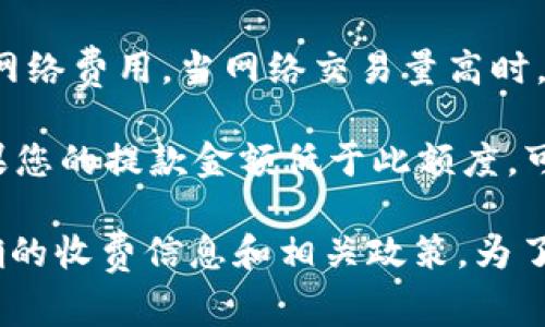 在IM钱包中提取USDT（泰达币）时，通常会涉及到一些费用。具体的费用结构可能会根据以下几个因素而有所不同：

1. **交易所和钱包政策**：不同的钱包服务和交易所对于提币的费用设置可能不同。有些钱包可能会提供相对较低的费用，而有些则相对较高。

2. **区块链网络费用**：提取USDT时，您需要支付一定的区块链网络费用。当网络交易量高时，这个费用可能会增加，因为矿工需要更高的报酬来优先处理交易。

3. **最小提款额度**：某些钱包可能还会设定最小提款额度，如果您的提款金额低于此额度，可能会额外收取费用。

建议您在使用IM钱包前，查看其官方网站或用户协议，以获取准确的收费信息和相关政策。为了避免意外的费用，在进行提款操作前，最好先了解清楚这些事项。