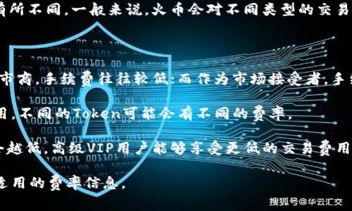 在火币（Huobi）交易所进行Token交易时，手续费会根据具体交易对和市场状况而有所不同。一般来说，火币会对不同类型的交易（例如现货交易、合约交易等）设定不同的手续费结构。

以下是一些常见的手续费信息：

1. **现货交易手续费**：现货交易通常包括市场制造者和市场接受者。如果您是做市商，手续费往往较低；而作为市场接受者，手续费可能会稍高。费率通常在0.1%到0.2%之间，但具体可以在火币的官方页面找到。

2. **提款手续费**：将您的Token从火币提取到其他钱包或平台时，将会有提取费用。不同的Token可能会有不同的费率。

3. **VIP等级影响**：火币交易所有VIP等级制度，交易量越高，所适用的手续费就会越低。高级VIP用户能够享受更低的交易费用。

如果您想获取最新的手续费详情，建议访问火币官方网站的手续费页面，了解当前适用的费率信息。