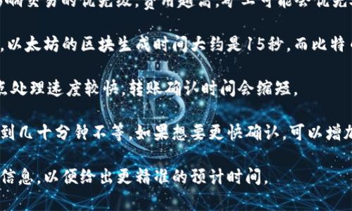 在进行token转账时，打包的时间主要取决于以下几个因素：

1. **区块链网络的拥堵程度**：如果网络中有大量的交易待处理，打包时间可能会延长。通常在高峰时段，比如市场波动或大型活动时，转账的确认时间会增加。

2. **交易费用**：用户为转账设置的交易费用（Gas费）影响交易的优先级。费用越高，矿工可能会优先处理该交易，从而加快确认时间。

3. **区块时间**：不同区块链的区块生成时间不同。例如，以太坊的区块生成时间大约是15秒，而比特币的区块时间约为10分钟。

4. **节点和矿工的处理速度**：如果网络中的矿工和节点处理速度较快，转账确认时间会缩短。

通常情况下，token的转账在正常情况下可能需要几分钟到几十分钟不等。如果想要更快确认，可以增加交易费用或选择在网络不繁忙时进行转账。

如果您有特定的token或区块链网络，可以提供更详细的信息，以便给出更精准的预计时间。