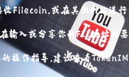 在TokenIM中找到FIL地址的步骤通常包括以下几个方面：

1. **登录TokenIM账户**：
   首先需要访问TokenIM的官方网站，并使用你的账户信息登录。

2. **访问钱包页面**：
   登录后，找到并点击“钱包”或“资产”选项。这通常位于网站或应用的主菜单中。

3. **选择FIL（Filecoin）**：
   在钱包页面，你会看到一个可用资产的列表。滚动或搜索找到“FIL”或者“Filecoin”。

4. **查看FIL地址**：
   点击FIL资产后，你应该能够看到你的FIL钱包地址。这个地址通常以“f”开头。

5. **复制地址**：
   在FIL钱包地址旁边，一般会有一个“复制”按钮。点击后就可以方便地复制这个地址以备使用。

6. **使用地址**：
   你可以将这个FIL地址用于接收Filecoin，或在其他网站进行相关操作。

请注意，为了确保资金安全，建议在输入或分享你的FIL地址时要格外小心，确保该地址的准确性。

如果您遇到特定问题或需要具体的操作指导，建议查看TokenIM的官方文档或客服支持。