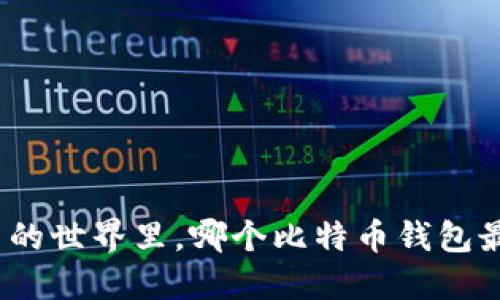 在数字货币的世界里，哪个比特币钱包最值得信赖？