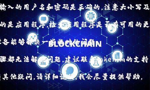 看起来您遇到了tokenim认证识别的失败问题。虽然我无法提供具体的技术支持，但处理这种问题的一般步骤包括：

1. **检查网络连接**：确保您的设备连接到互联网。有时候，网络问题可能会影响认证过程。

2. **确认用户名和密码**：确保您输入的用户名和密码是正确的。注意大小写及其他字符。

3. **更新应用程序**：如果您使用的是应用程序，检查应用程序是否有可用的更新。

4. **重启设备**：有时，重启您的设备能够解决一些临时的问题。

5. **联系支持团队**：如果以上步骤都无法解决问题，建议联系tokenim的支持团队。他们能提供更具体的帮助。

如果您需要更具体的解决方案或有其他疑问，请详细说明，我会尽量提供帮助。