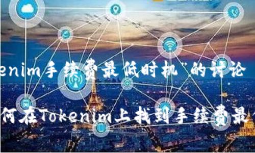 关于“Tokenim手续费最低时机”的讨论

### 如何在Tokenim上找到手续费最低的时机？