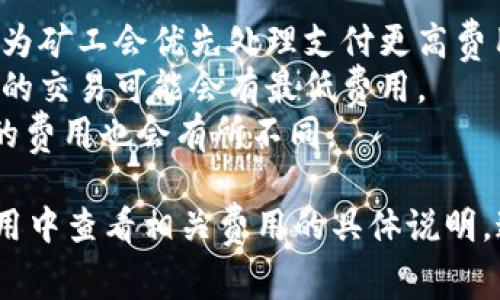 关于Tokenim钱包的提币费用，这个费用通常会根据以下几个因素变化：

1. **区块链网络繁忙程度**：当网络拥堵时，交易费用可能会上升，因为矿工会优先处理支付更高费用的交易。
2. **提币金额**：在某些情况下，提币金额的大小也会影响费用。较小的交易可能会有最低费用。
3. **币种类型**：不同的数字货币（例如比特币、以太坊等）在提币时的费用也会有所不同。

为了得到最新的提币费用信息，建议用户访问Tokenim官网或在其应用中查看相关费用的具体说明。通常，钱包提供的帮助中心或常见问题栏目也会列出详细的费用结构。