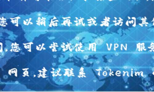 如果您无法打开 Tokenim 网页，可能是以下几种原因导致的：

1. **网络连接问题**：请检查您的互联网连接是否正常，尝试重新连接Wi-Fi或使用移动数据。

2. **网址错误**：确保您输入的网址是正确的，并且没有多余的空格或拼写错误。

3. **浏览器问题**：尝试换一个浏览器或者清除浏览器的缓存和 cookies，然后重新加载页面。

4. **防火墙或安全软件的影响**：有些防火墙或安全软件可能会阻拦某些网页。您可以临时禁用这些程序，检查是否可以访问该网页。

5. **服务器故障**：有时候网站自身可能出现故障，您可以稍后再试或者访问其他用户反馈来确认是否是网站问题。

6. **地区限制**：某些网站在特定地区可能无法访问，您可以尝试使用 VPN 服务。

如果您尝试了上述所有方法仍然无法访问 Tokenim 网页，建议联系 Tokenim 的客服支持以获取进一步的帮助。