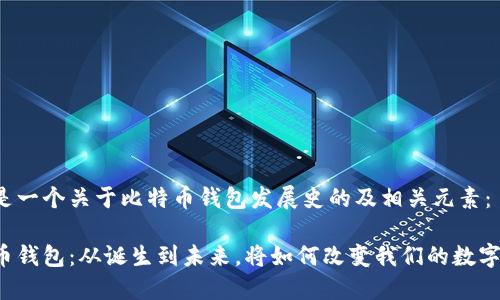 以下是一个关于比特币钱包发展史的及相关元素：

比特币钱包：从诞生到未来，将如何改变我们的数字生活？
