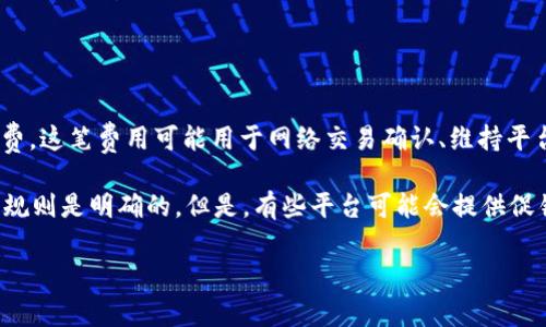 在TokenIM等数字资产交易平台上，手续费通常由进行交易的用户负责。每次交易在平台上完成时，用户需要支付一定比例的交易手续费。这笔费用可能用于网络交易确认、维持平台运营和其他服务。

如果你在询问如何选择手续费负责方或在特定情况下是否可以找其他方承担手续费，通常情况下，手续费是由交易者决定的，因为平台规则是明确的。但是，有些平台可能会提供促销活动，允许用户在特定时间段内享受手续费减免或返还，但这些都是平台提供的特定活动，并不意味着手续费由平台外的其他方承担。

若你有具体的平台或者情况，欢迎提供更多信息，以便我能更准确地解答。