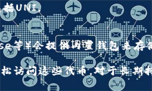 关于“UNI”代币，一般来说，它是Uniswap平台上的治理代币。用户可以选择将UNI代币存储在多种数字钱包中。以下是一些常见的钱包选项：

1. **软件钱包**：
   - **MetaMask**：非常流行的以太坊和ERC-20代币钱包，支持UNI及其他代币。
   - **Trust Wallet**：官方支持的移动钱包，支持多种加密资产，包括UNI。
   - **Coinbase Wallet**：与Coinbase交易所无关的独立钱包，支持多种代币。

2. **硬件钱包**：
   - **Ledger Nano S/X**：支持以太坊及其ERC-20代币的硬件钱包，提供更高的安全性。
   - **Trezor**：另一款非常受欢迎的硬件钱包，兼容多种加密货币，包括UNI。

3. **交易所钱包**：
   - 如果你在交易所购买了UNI代币，许多交易所（如Binance、Coinbase等）会提供内置钱包来存储这些代币。

选择钱包时，请确保考虑安全性、易用性以及你是否希望在需要时能够轻松访问这些代币。对于长期持有，硬件钱包通常是更好的选择，而对于频繁交易，软件钱包则更为方便。