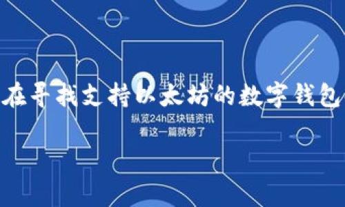 截至2023年10月，Tokenim 并未推出专门支持以太坊 (ETH) 的钱包。Tokenim 主要专注于其他加密货币的管理，尤其是在促进数字资产管理和交易便捷性方面。用户在寻找支持以太坊的数字钱包时，可以考虑一些更为知名的钱包解决方案，如 MetaMask、MyEtherWallet 或 Trust Wallet。这些钱包通常提供丰富的功能，支持以太坊及其基于 ERC-20 的代币。

如果您需要进一步的信息或特定的钱包推荐，请告诉我！
