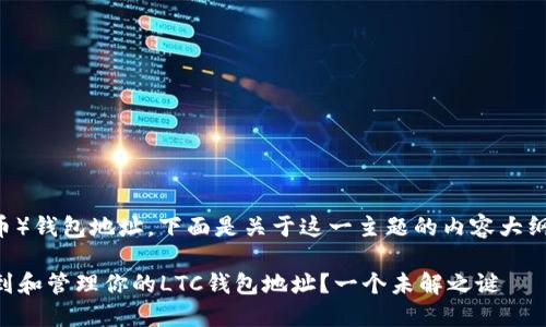 关于LTC（莱特币）钱包地址，下面是关于这一主题的内容大纲以及相关信息。

### 如何找到和管理你的LTC钱包地址？一个未解之谜