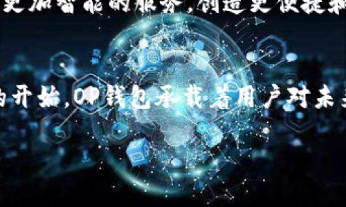 整个概述  
OP（Optimism）钱包是一个用于以太坊Layer 2扩展解决方案的数字资产钱包，它依托Optimism协议，致力于提高以太坊网络的交易速度和降低交易成本。在智能合约的世界中，OP钱包不仅提供了基本的钱包功能，还引入了多种创新特性以应对当前加密市场的需求。

OP钱包的核心功能  
OP钱包集成了多个核心功能，目的是创造一个用户友好的体验。用户可以方便地存储、发送和接收各种数字资产。同时，OP钱包还支持直接在钱包内连接去中心化交易所（DEX），让用户能够轻松地进行交易而无需将资产转移到外部平台。

交易速度与成本的优势  
相较于以太坊主网，OP钱包所依托的Optimism协议能够显著提高交易速度，并大大降低交易手续费。这就像是在拥堵的城市中找到了一条快速通道，使得用户能够更快地完成交易，节省时间和资金成本。

安全性保障  
安全性是用户使用数字钱包时最为关心的问题之一。OP钱包采用了行业标准的安全技术，包括私钥加密、助记词恢复和生物识别技术，确保用户的资产得到有效保护。此外，钱包的代码经过多次审核和测试，以防止潜在的安全漏洞。

用户友好的界面设计  
在数字钱包的设计上，用户体验至关重要。OP钱包将复杂的技术细节简化，通过直观的界面设计使得用户能够更容易地管理自己的资产。就像一本易读的故事书，让用户在愉悦的阅读中了解数字加密货币世界的奥秘。

多链兼容性  
随着区块链技术的不断发展，多链操作逐渐成为趋势。OP钱包不仅支持以太坊，还可以与其他主流链如Binance Smart Chain、Polygon等兼容，帮助用户在多个链上自由交易，宛如在不同城市间穿梭自如。

社区生态与教育支持  
OP钱包致力于构建一个开放、共享的社区生态。通过组织线上线下活动，钱包团队不断增加用户对加密货币知识的理解和学习。此外，OP钱包也提供丰富的教育资源，帮助新手用户更好地踏入数字资产的世界，就像一位耐心的老师，引导学生探索未知的领域。

未来展望  
随着技术的不断进步，OP钱包未来将迎来更多创新功能的推出。团队正积极探索如何利用AI和区块链技术为用户提供更加智能的服务，创造更便捷和安全的数字资产管理体验。可以想见，未来的OP钱包就像一位智者，帮助用户在复杂的数字世界中找到最优路径。

结语  
OP钱包作为一款创新性数字资产管理工具，通过其优势和独特功能，正在为越来越多的用户提供便利。正如一个新鲜的开始，OP钱包承载着用户对未来数字经济的期望与梦想。

探索OP钱包的魅力：一个新数字资产管理的未来？