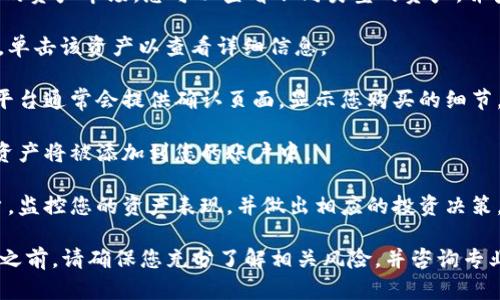 要购买Tokenim上面的资产，您可以按照以下步骤进行：

1. **注册账户**：首先，访问Tokenim官方网站，创建一个新的账户。您需要提供一些基本信息，如电子邮件地址和密码。

2. **身份验证**：根据平台要求，可能需要进行身份验证。这可能包括上传身份证件或其他证明文件。

3. **充值资金**：在账户设置中，查找充值或存款选项。通常，您可以通过银行转账、信用卡或数字货币（如比特币、以太坊）来充值您的账户。

4. **浏览市场**：充值完成后，浏览Tokenim上的资产市场。您可以查看不同类型的资产，并查看它们的价格和详细信息。

5. **选择资产**：当您找到想要购买的资产时，单击该资产以查看详细信息。

6. **下单购买**：选择购买数量，并确认交易。平台通常会提供确认页面，显示您购买的细节。

7. **完成交易**：确认无误后，提交订单，您的资产将被添加到您的账户中。

8. **监控投资**：购买完成后，请定期登录账户，监控您的资产表现，并做出相应的投资决策。

请注意，投资任何资产均存在风险，在进行投资之前，请确保您充分了解相关风险，并咨询专业的财务顾问，如有需要。