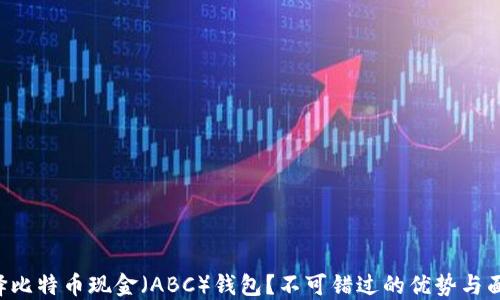 
为什么选择比特币现金（ABC）钱包？不可错过的优势与面临的挑战！