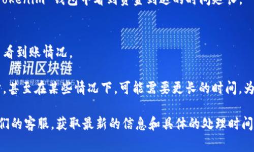 提币到 TokenTokenim 钱包的时间受多种因素影响，包括区块链网络的拥堵程度、所使用的交易所或钱包的处理速度等。通常情况下，提币过程需要几个步骤，以下是一般流程及时间估计：

1. **交易所处理时间**：
   - 大多数交易所会在用户请求提币后进行审核，处理时间一般在几分钟到数小时不等。这取决于交易所的工作量和安全措施。

2. **区块链确认时间**：
   - 一旦交易所处理完用户的提币请求，交易就会在区块链上进行广播。每个区块链都有其确认时间，例如比特币大约需要10分钟，而以太坊的区块确认时间通常在15秒到几分钟之间。

3. **网络拥堵**：
   - 如果区块链网络处于高拥堵状态，交易确认时间可能会延迟，这可能导致用户在 TokenTokenim 钱包中看到资金到达的时间延长。

4. **钱包接收时间**：
   - 一旦区块链确认完成，Tokens在 TokenTokenim 钱包中的可见性就会更新，用户可以查看到账情况。

综合来看，从提交提币请求到资金到账 TokenTokenim 钱包，通常可能需要从几分钟到几小时，甚至在某些情况下，可能需要更长的时间。为了确保交易快速完成，用户可以选择在网络负荷较小的时间段进行提币，并确保填写信息无误。

如果您仍然对提币所需的时间有疑虑，建议您直接查看 TokenTokenim 的官方文档或联系他们的客服，获取最新的信息和具体的处理时间。