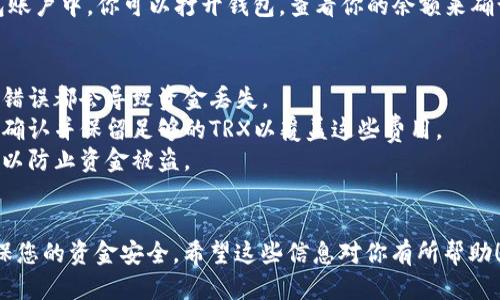 将TRX（波场币）转到钱包的步骤如下，你可以按照这些步骤进行操作：

### 步骤一：选择合适的钱包
首先，你需要选择一个支持TRX的加密货币钱包。常用的钱包包括：
- **硬件钱包**（如Ledger Nano S、Trezor等）：提供更高的安全性。
- **软件钱包**（如TronLink、Trust Wallet等）：使用便捷，适合日常交易。
- **交易所钱包**：一些交易所提供存储功能，但出于安全考虑，不建议长时间存放。

### 步骤二：安装并设置钱包
如果你选用的是软件钱包，按照以下步骤进行安装和设置：
1. **下载和安装钱包应用**：前往官方渠道下载相关应用。
2. **创建新钱包**：根据提示创建一个新钱包，并妥善记录助记词。
3. **设置密码**和其他安全设置，以确保你的钱包安全。

### 步骤三：获取钱包地址
在钱包中，你需要找到自己的TRX接收地址：
1. 打开你的钱包应用。
2. 找到“接收”或“收款”的选项。
3. 复制显示的TRX地址，通常是以“T”开头的一串字符。

### 步骤四：在交易所或其他钱包中转账
接下来，在你要转出TRX的地方（如交易所或另一个钱包）进行以下操作：
1. **登录你的账户**：在交易所或其他钱包中登录。
2. **找到“提现”或“转账”选项**。
3. **输入钱包地址**：在提现申请中，粘贴你之前复制的TRX接收地址。
4. **填写提现金额**：输入你希望转账的TRX数量。
5. **确认提现**：检查所有信息，确保地址无误，然后确认提现。

### 步骤五：等待确认
TRX在区块链网络中进行确认可能需要几分钟时间。你可以通过钱包的交易记录来查看转账的状态。

### 步骤六：在钱包中确认到账
一般来说，TRX会在区块链确认后自动出现在你的钱包账户中。你可以打开钱包，查看你的余额来确认转账是否成功。

### 注意事项
- **确认地址**：务必确保复制的地址准确无误，任何错误都会导致资金丢失。
- **链上费用**：某些平台在转账时会收取手续费，请确认并保留足够的TRX以覆盖这些费用。
- **安全性**：不要随意分享你的钱包地址和助记词，以防止资金被盗。

### 结尾提示
在转账加密货币时，保持警惕并遵循相关步骤可以确保您的资金安全。希望这些信息对你有所帮助！如果有任何问题，请随时咨询相关平台的客服与支持。