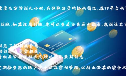 要将Tokenim转移到TP（TradePlus）或其他加密货币交易平台，您可以按照以下一般步骤进行操作。在开始之前，请确保您了解相关的转移费用和交易平台的操作规则。

### 转移Tokenim到TP的步骤

1. 注册并登录TP账户
如果您还没有TP（TradePlus）账户，请先访问TP官方网站进行注册并完成身份验证。登录后，确保您的账户状态正常，能够进行存款和交易。

2. 查找Tokenim的充值地址
在TP平台上，找到Tokenim的充值选项。通常在“资产”或“钱包”部分能够找到。点击进入Tokenim的充值页面，系统会生成一个唯一的充值地址。

3. 打开Tokenim钱包
访问您的Tokenim钱包（无论是软件钱包、硬件钱包还是其他存储方式），并登录。如果您是使用中心化平台来存储Tokenim，请找到相关的账户界面。

4. 发起转账
在Tokenim钱包中选择“发送”或“转账”选项，并粘贴您在TP获取的充值地址。确保您输入的地址准确无误，因为一旦发送，资金将无法撤回。接下来，输入您要转移的Tokenim数量。

5. 确认交易
检查所有信息，确保无误后，确认交易。您可能需要输入一些交易密码或者进行双重身份验证，以确保交易的安全性。

6. 等待确认
一旦您发起转账，您需要等待区块链网络确认交易。这可能需要几分钟到几小时，具体取决于网络的情况。在TP平台的资产页面中，您可以查看Tokenim的到账情况。

7. 确认Tokenim到账
在TP平台资产页面中查找您的Tokenim余额，确认资金已经到账。如果没有到账，您可以查看交易历史记录，找到该笔交易的状态，以确认是否成功。

### 注意事项

- **手续费**：每次转账可能会涉及一定的网络手续费，确保您了解相关费用。
- **安全性**：在输入充值地址时请务必仔细，避免因地址错误造成资金损失。
- **平台支持**：确认TP平台是否支持Tokenim的转账，查看相关公告或社区反馈以获取最新信息。

通过以上步骤，您应该可以顺利将Tokenim转移到TP。确保定期检查您的账户安全以及密码管理，以防止潜在的安全风险。