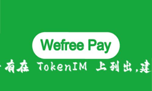截至我知识的截止日期（2023年10月），TokenIM 是一个聚焦于数字资产管理和交易的应用程序。关于马蹄链（Horseshoe Chain），具体是否有在 TokenIM 上列出，建议您直接检查 TokenIM 的官方渠道或应用程序以获取最新的信息。由于区块链技术和交易平台的变化频繁，最好参考实时数据和官方公告。