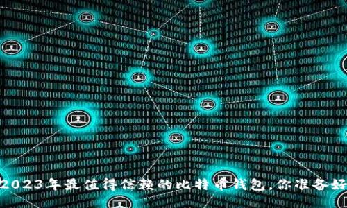 揭秘：2023年最值得信赖的比特币钱包，你准备好了吗？