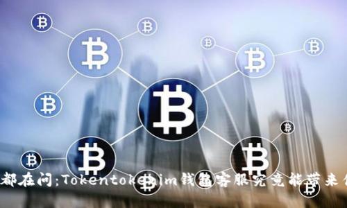 全球用户都在问：Tokentokenim钱包客服究竟能带来什么收益？