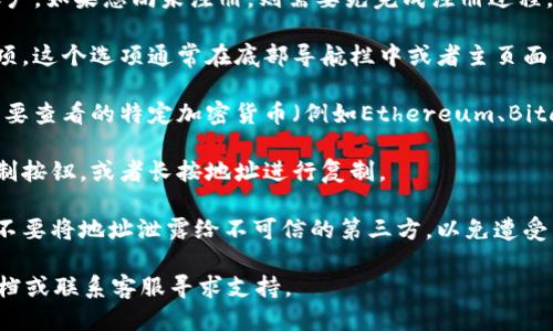 要查看自己的Tokenim钱包地址，您可以遵循以下步骤：

1. **打开Tokenim应用**：在您的设备上启动Tokenim应用程序。如果您还没有安装应用，可以从应用商店下载并安装。

2. **登录账号**：使用您的用户名和密码登录到您的Tokenim账户。如果您尚未注册，则需要先完成注册过程。

3. **访问钱包功能**：在主界面中，找到并点击钱包或资产的选项。这个选项通常在底部导航栏中或者主页面的显著位置。

4. **查看地址**：在钱包页面，您会看到您的资产列表。点击您想要查看的特定加密货币（例如Ethereum、Bitcoin等），系统将显示该资产的详细信息，其中包括您的钱包地址。

5. **复制地址**：若您需要分享或使用该钱包地址，可以点击复制按钮，或者长按地址进行复制。

6. **注意安全**：请确保您在安全的环境中查看您的钱包地址，不要将地址泄露给不可信的第三方，以免遭受网络欺诈。

如需更详细的指导或遇到问题，建议参阅Tokenim的官方帮助文档或联系客服寻求支持。